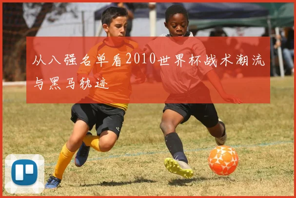 从八强名单看2010世界杯战术潮流与黑马轨迹